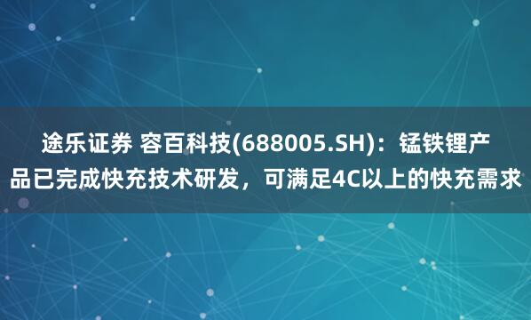 途乐证券 容百科技(688005.SH)：锰铁锂产品已完成快充技术研发，可满足4C以上的快充需求