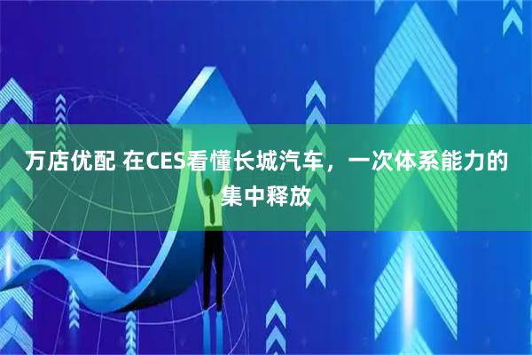 万店优配 在CES看懂长城汽车，一次体系能力的集中释放