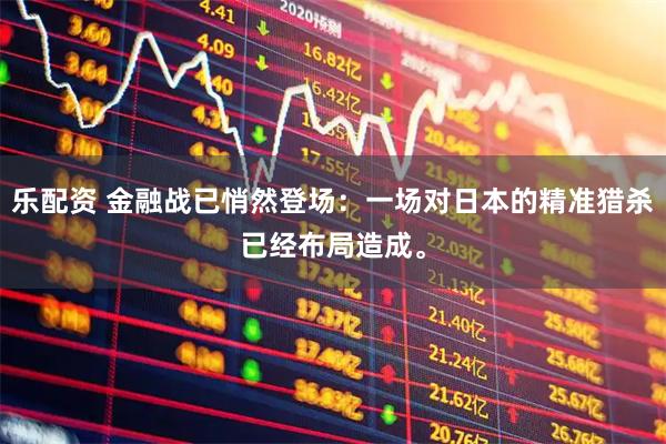 乐配资 金融战已悄然登场：一场对日本的精准猎杀已经布局造成。