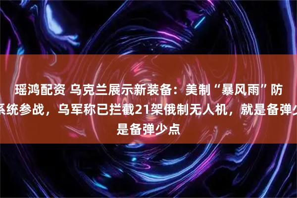 瑶鸿配资 乌克兰展示新装备：美制“暴风雨”防空系统参战，乌军称已拦截21架俄制无人机，就是备弹少点
