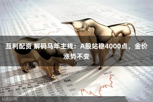 互利配资 解码马年主线：A股站稳4000点，金价涨势不变