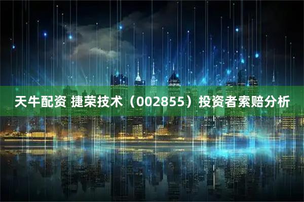 天牛配资 捷荣技术（002855）投资者索赔分析